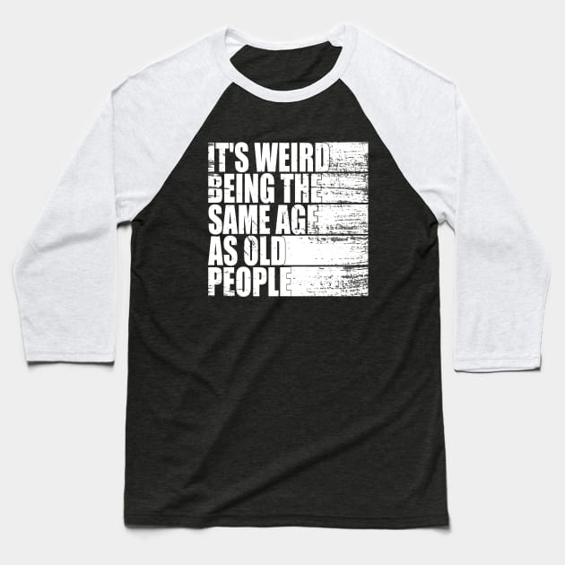 It's Weird Being The Same Age As Old People funny Sarcastic Baseball T-Shirt by WildFoxFarmCo